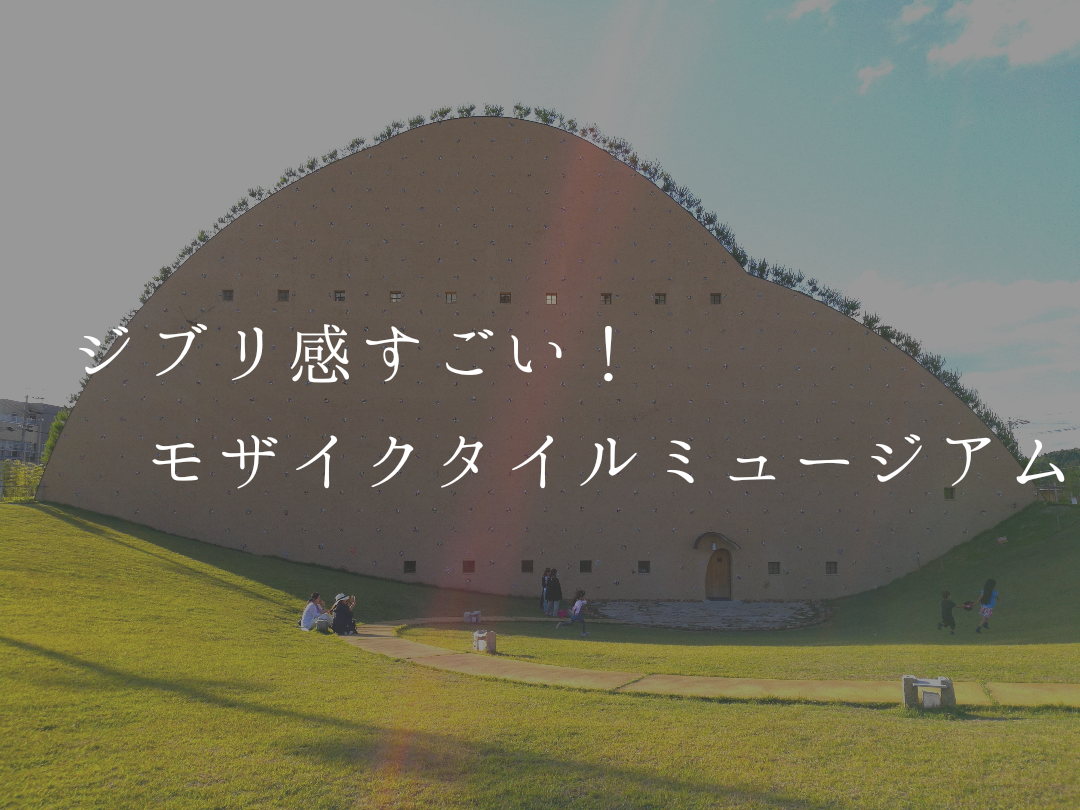 多治見モザイクタイルミュージアムのジブリ感よ 名古屋 多治見デートにおすすめ 26歳からの会社以外で生きる道